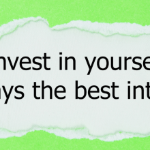 Invest in yourself! It pays the best interest